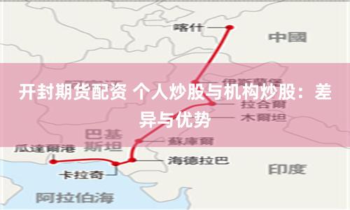 开封期货配资 个人炒股与机构炒股：差异与优势