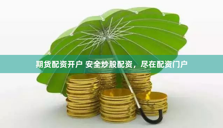 期货配资开户 安全炒股配资，尽在配资门户
