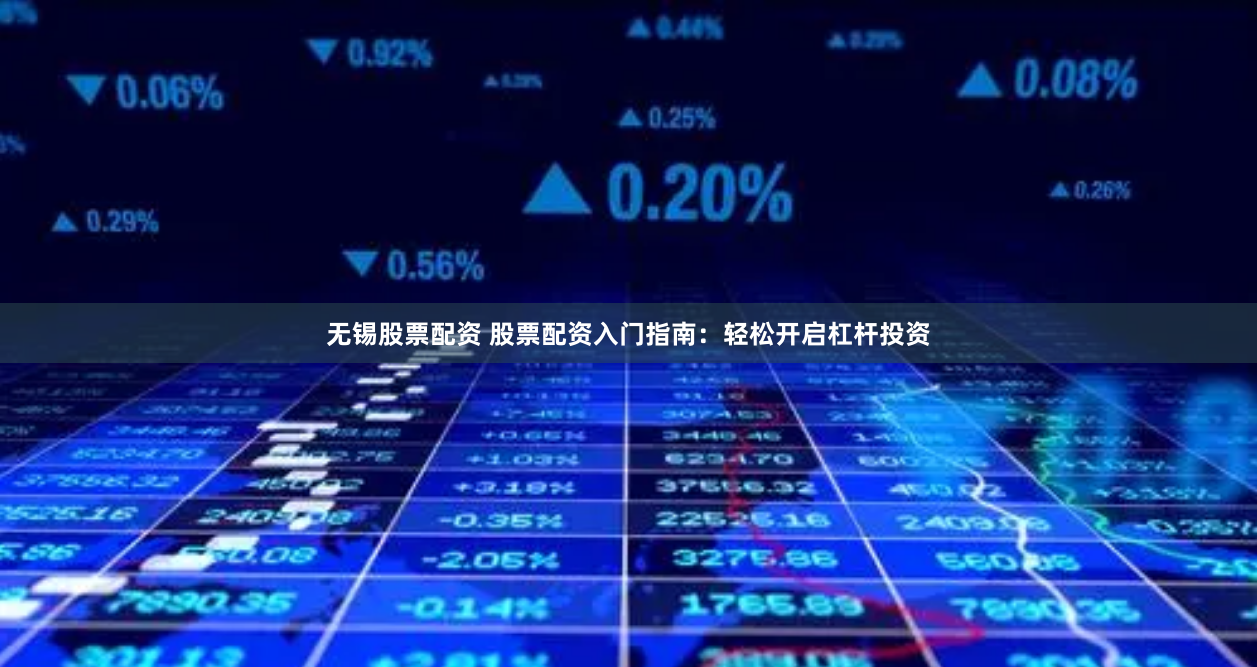 无锡股票配资 股票配资入门指南：轻松开启杠杆投资