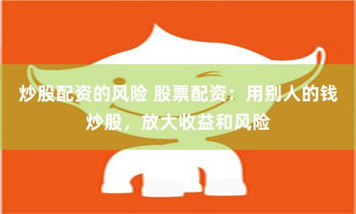 炒股配资的风险 股票配资：用别人的钱炒股，放大收益和风险