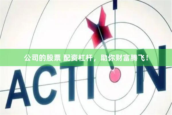 公司的股票 配资杠杆，助你财富腾飞！