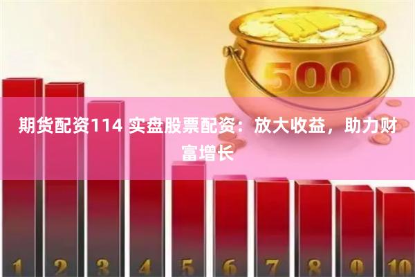 期货配资114 实盘股票配资：放大收益，助力财富增长