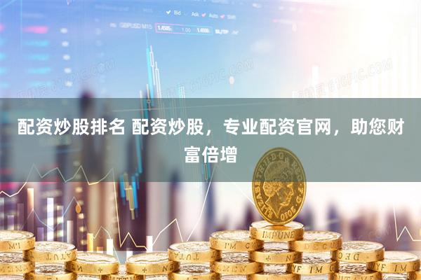 配资炒股排名 配资炒股，专业配资官网，助您财富倍增