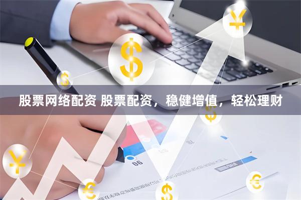 股票网络配资 股票配资，稳健增值，轻松理财