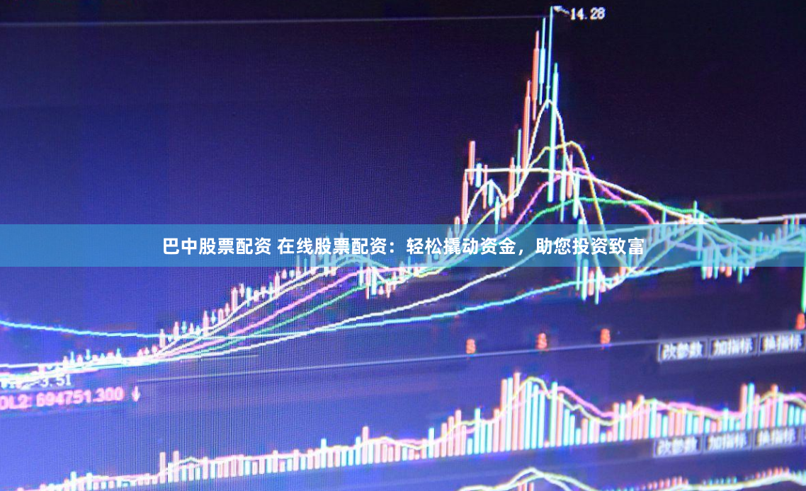 巴中股票配资 在线股票配资：轻松撬动资金，助您投资致富