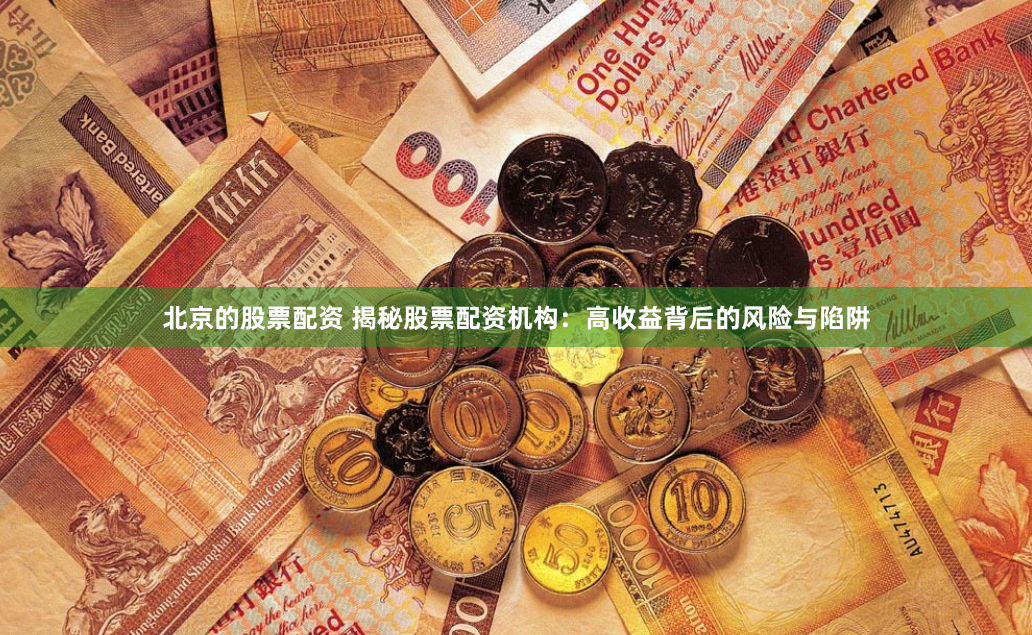 北京的股票配资 揭秘股票配资机构：高收益背后的风险与陷阱