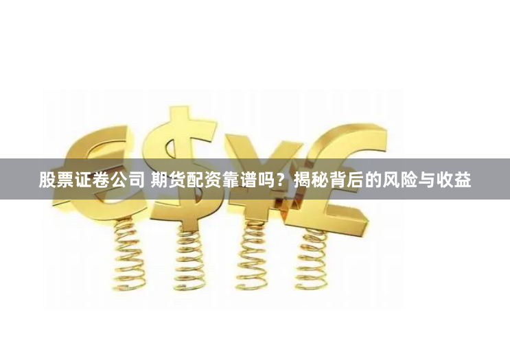 股票证卷公司 期货配资靠谱吗？揭秘背后的风险与收益