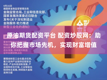 原油期货配资平台 配资炒股网：助你把握市场先机，实现财富增值