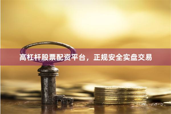 高杠杆股票配资平台，正规安全实盘交易