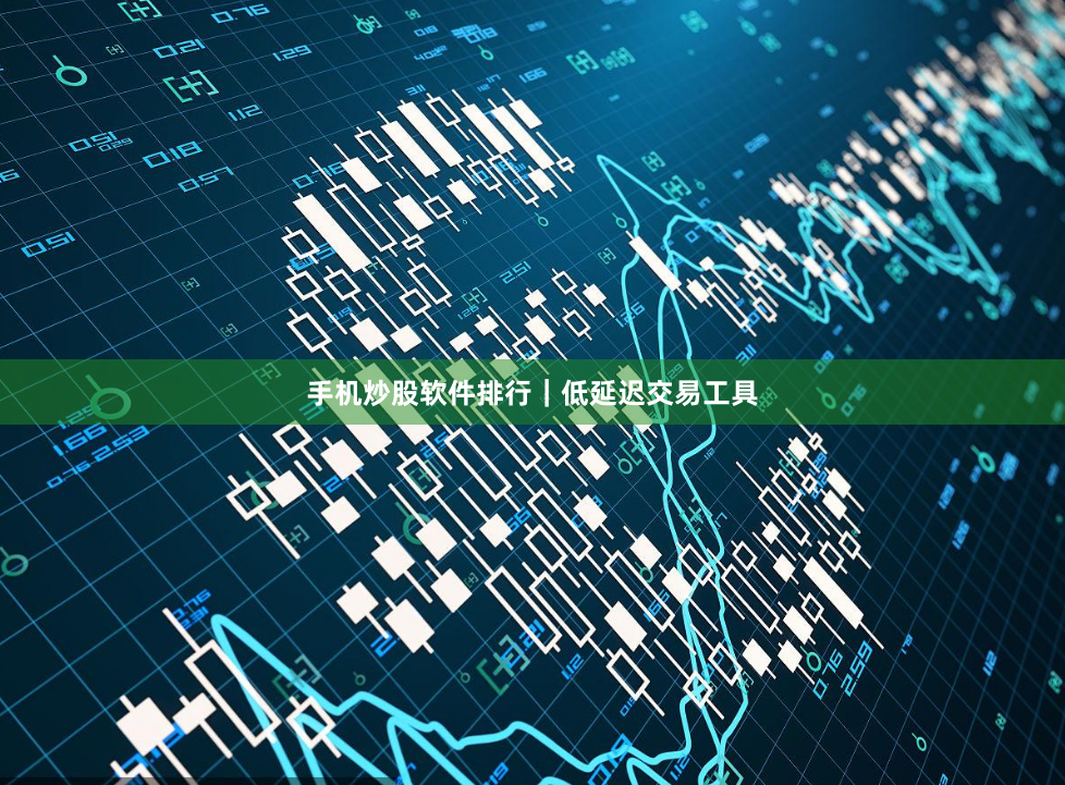 手机炒股软件排行｜低延迟交易工具