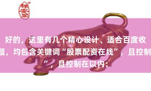 好的，这里有几个精心设计、适合百度收录的标题，均包含关键词“股票配资在线”，且控制在以内：