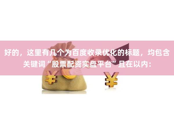 好的，这里有几个为百度收录优化的标题，均包含关键词“股票配资实盘平台”且在以内：