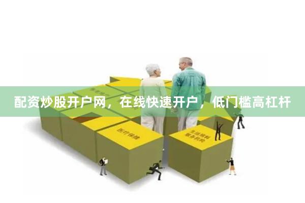 配资炒股开户网，在线快速开户，低门槛高杠杆