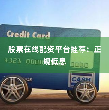 股票在线配资平台推荐：正规低息