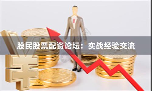 股民股票配资论坛：实战经验交流