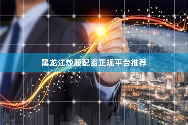 黑龙江炒股配资正规平台推荐