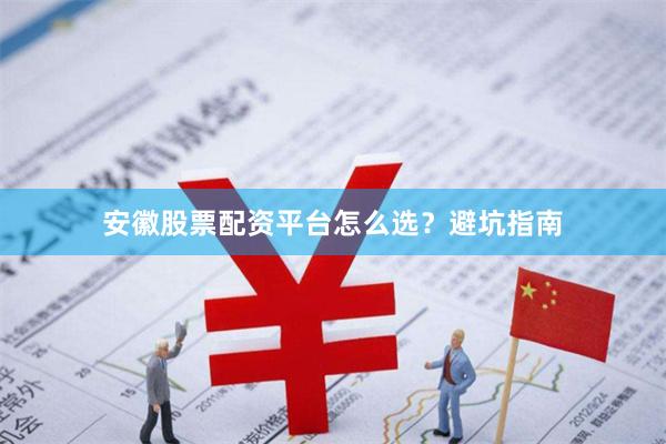 安徽股票配资平台怎么选？避坑指南