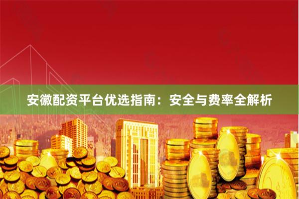 安徽配资平台优选指南：安全与费率全解析